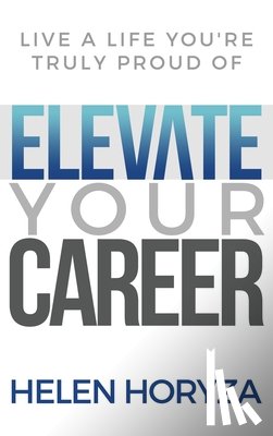 Horyza, Helen - Elevate Your Career: Live A Life You're Truly Proud Of