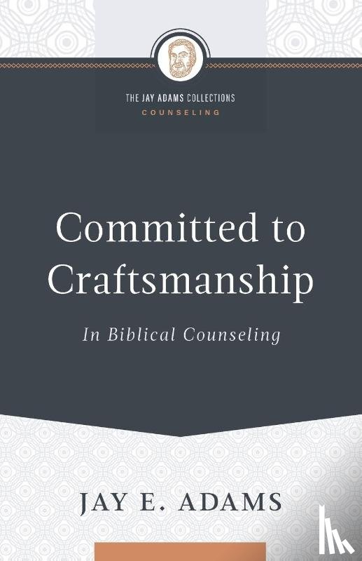 Adams, Jay E - Committed to Craftsmanship In Biblical Counseling