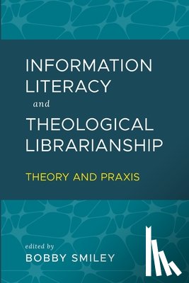 Smiley, Bobby - Information Literacy and Theological Librarianship: Theory & Praxis