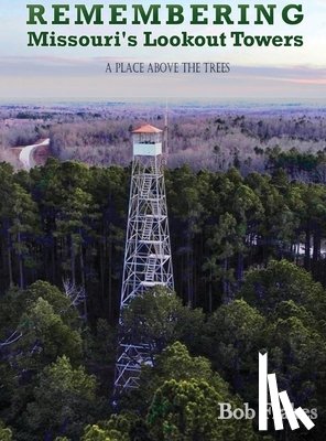 Frakes, Bob - Remembering Missouri's Lookout Towers: A Place Above the Trees