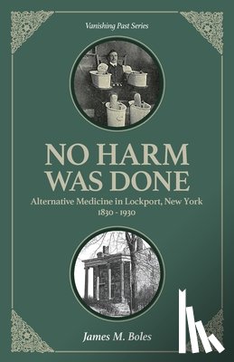 Boles, James M. - No Harm Was Done: Alternative Medicine in Lockport, New York 1830-1930