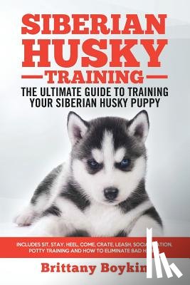Boykin, Brittany - Siberian Husky Training - The Ultimate Guide to Training Your Siberian Husky Puppy: Includes Sit, Stay, Heel, Come, Crate, Leash, Socialization, Potty