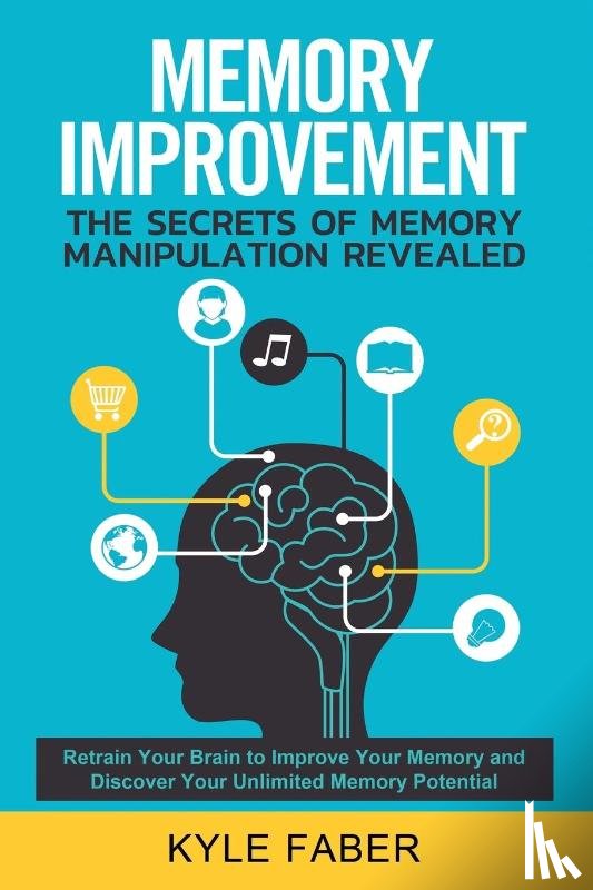 Faber, Kyle - Memory Improvement - The Secrets of Memory Manipulation Revealed