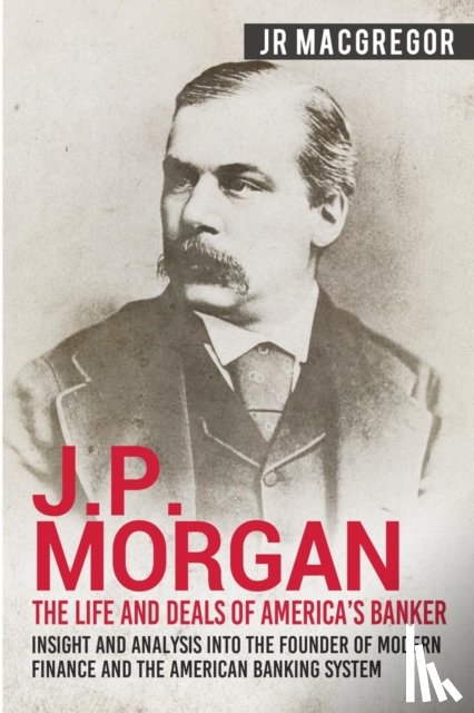 MacGregor, J R - J.P. Morgan - The Life and Deals of America's Banker