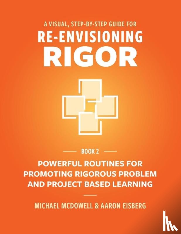 Mcdowell, Michael, Eisberg, Aaron - A VISUAL, STEP- BY- STEP GUIDE FOR RE-ENVISIONING RIGOR