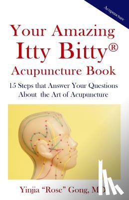 Gong, Yinjia Rose - Your Amazing Itty Bitty Acupuncture Book: 15 Steps that Answer Your Questions About the Art of Acupuncture