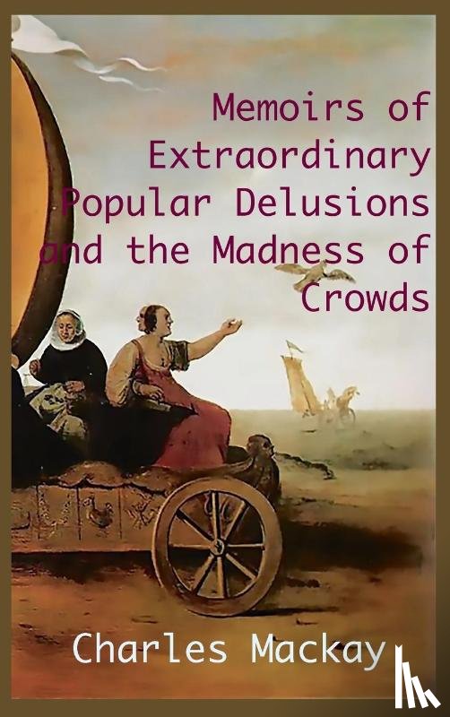 MacKay, Charles - MEMOIRS OF EXTRAORDINARY POPULAR DELUSIONS AND THE Madness of Crowds.