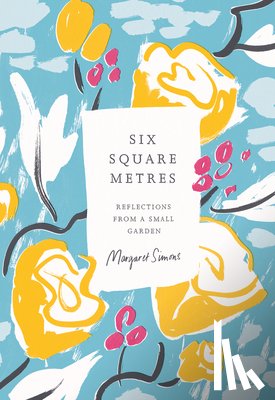 Simons, Margaret - Six Square Metres: Reflections from a Small Garden