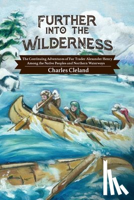 Cleland, Charles - Further Into the Wilderness: The Continuing Adventures of Fur Trader Alexander Henry Among the Native Peoples and Northern Waterways