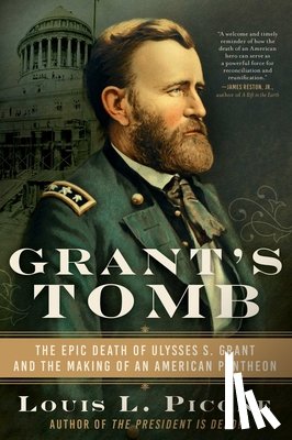 Picone, Louis L. - Grant's Tomb: The Epic Death of Ulysses S. Grant and the Making of an American Pantheon