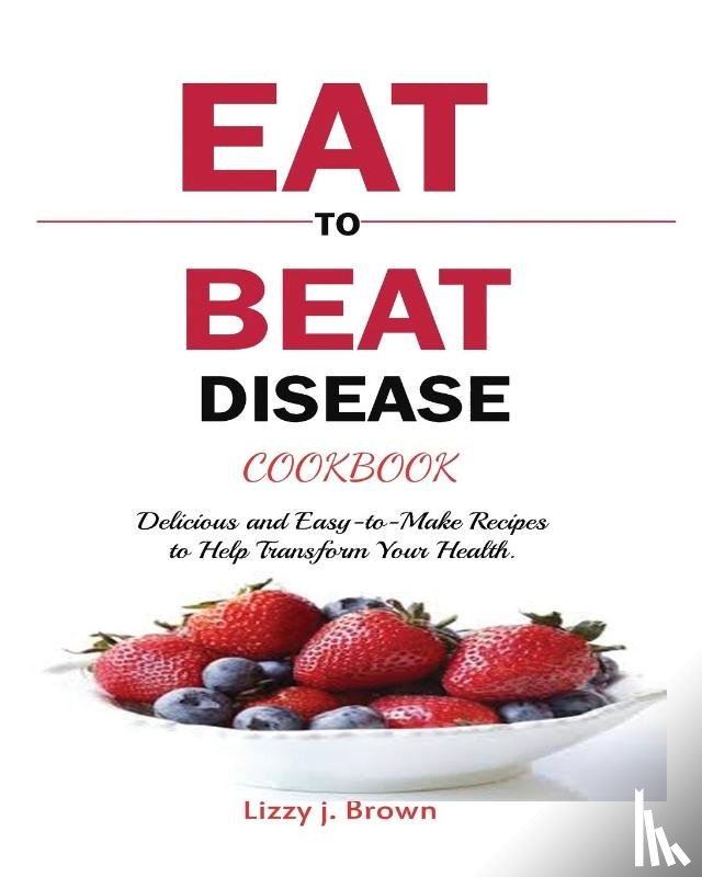 Brown, J Lizzy - Eat to Beat Disease Cookbook