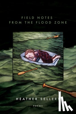 Sellers, Heather - Field Notes from the Flood Zone