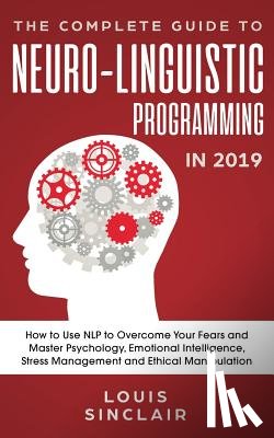 Sinclair, Louis - The Complete Guide to Neuro-Linguistic Programming in 2019