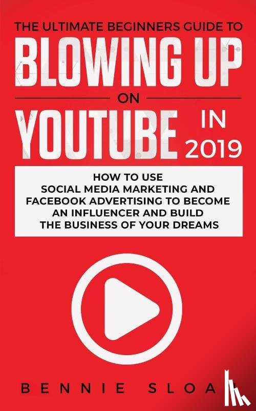 Sloan, Bennie - The Ultimate Beginners Guide to Blowing Up on YouTube in 2019