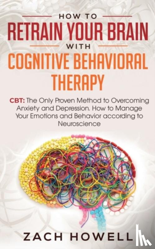 Howell, Zach - How to Retrain Your Brain with Cognitive Behavioral Therapy