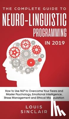 Sinclair, Louis - The Complete Guide to Neuro-Linguistic Programming in 2019