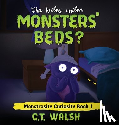 Walsh, C T - Who Hides Under Monsters' Beds