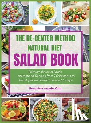 Argyle King, Hareldau - The Re-Center Method Natural Diet Salad Book: Celebrate the Joy of Salad International Recipes from 7 Continents to boost your metabolism in Just 21 D