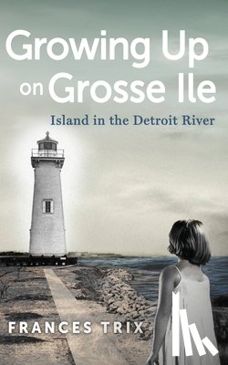 Trix, Frances - Growing Up on Grosse Ile