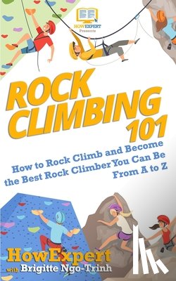Ngo-Trinh, Brigitte - Rock Climbing 101: How to Rock Climb and Become the Best Rock Climber You Can Be From A to Z