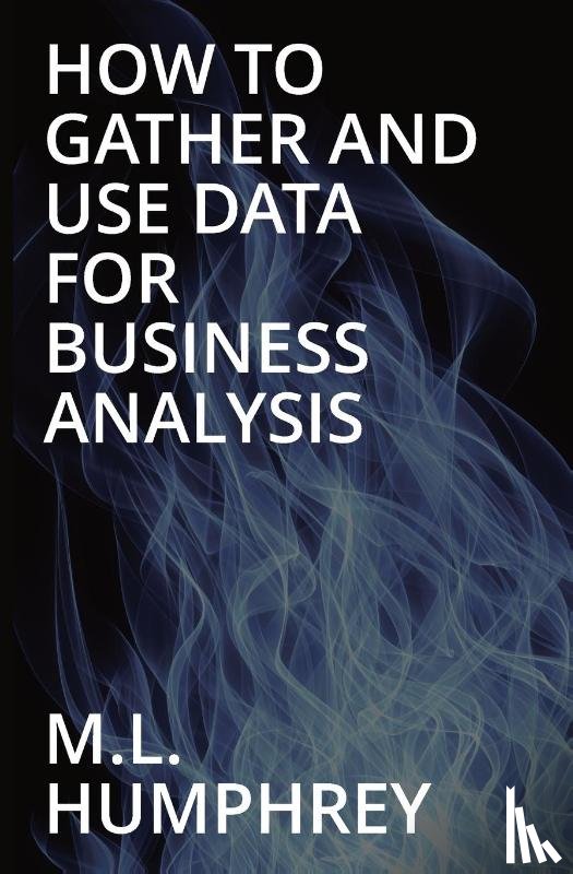Humphrey, M L - How To Gather And Use Data For Business Analysis