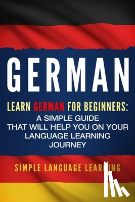 Learning, Simple Language - German: Learn German for Beginners: A Simple Guide that Will Help You on Your Language Learning Journey