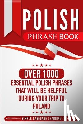 Learning, Simple Language - Polish Phrase Book: Over 1000 Essential Polish Phrases That Will Be Helpful During Your Trip to Poland