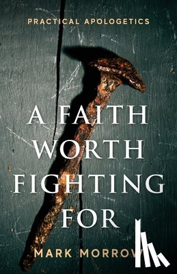 Morrow, Mark - A Faith Worth Fighting For: Practical Apologetics