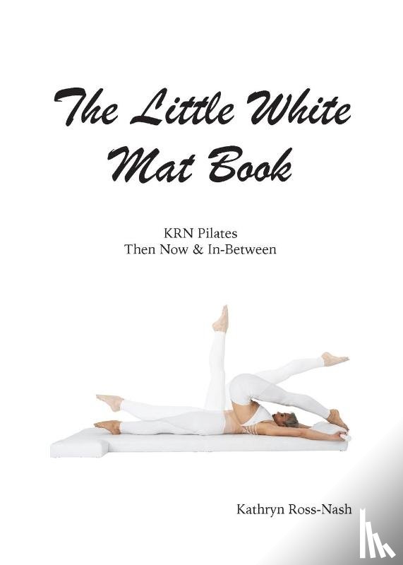 Ross-Nash, Kathryn M - The Little White Mat Book KRN Pilates Then, Now and In-Between