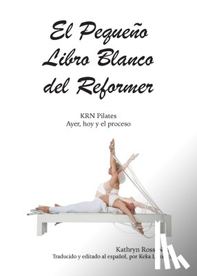 Ross-Nash, Kathryn - El Pequeño Libro Blanco del Reformer Pilates ayer, hoy y el proceso