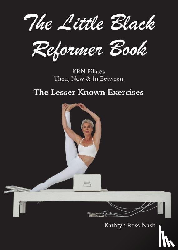 Ross-Nash, Kathryn M - The Little Black Reformer Book KRN Pilates Then, Now & In-Between The Lesser Known Exercises