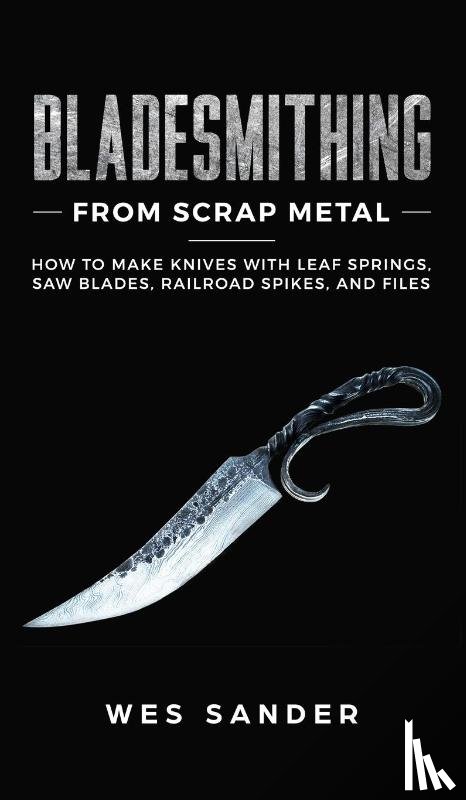Sander, Wes - Bladesmithing From Scrap Metal