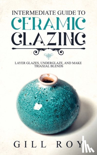 Roy, Gill - Intermediate Guide to Ceramic Glazing