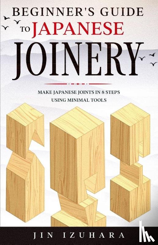 Izuhara, Jin - Beginner's Guide to Japanese Joinery