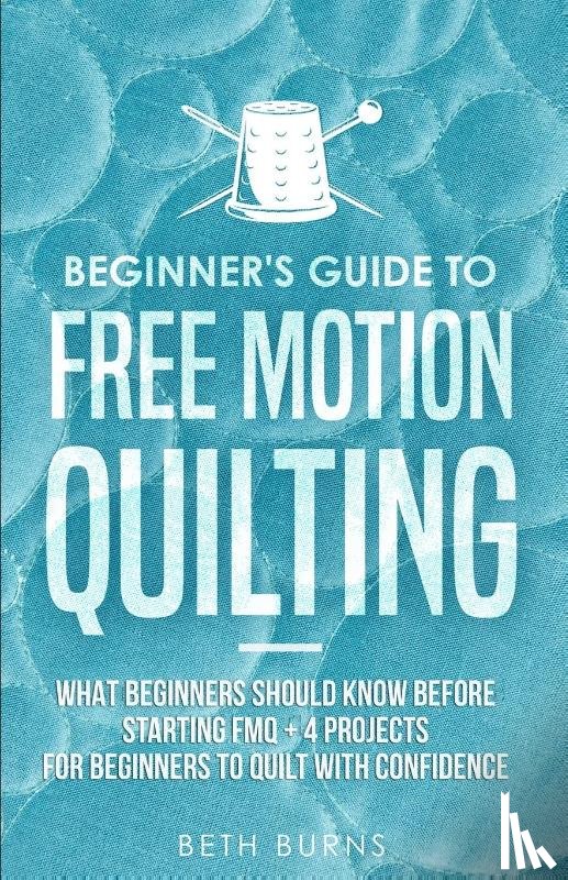 Burns, Beth - Beginner's Guide to Free Motion Quilting