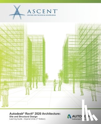Ascent -. Center for Technical Knowledge - Autodesk Revit 2020 Architecture: Site and Structural Design (Imperial Units): Autodesk Authorized Publisher
