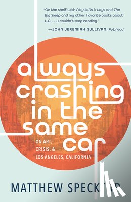 Specktor, Matthew - Always Crashing in the Same Car: On Art, Crisis, and Los Angeles, California