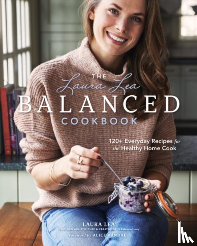 Lea, Laura - The Laura Lea Balanced Cookbook:120+ Everyday Recipes for the Healthy Home Cook