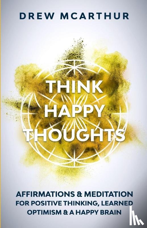 McArthur, Drew - Think Happy Thoughts Affirmations and Meditation for Positive Thinking, Learned Optimism and A Happy Brain