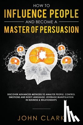 John, Clark - How to Influence People and Become A Master of Persuasion