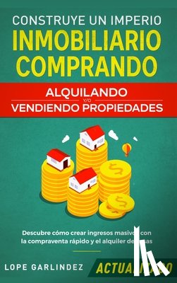 Garlindez, Lope - Construye un imperio inmobiliario comprando, alquilando y/o vendiendo propiedades (actualizado)