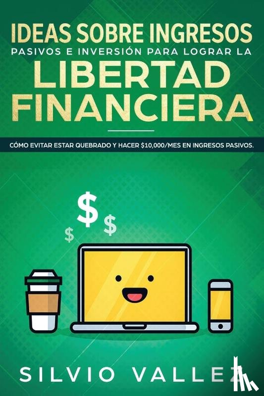 Vallez, Silvio - Ideas sobre ingresos pasivos e inversion para lograr la libertad financiera