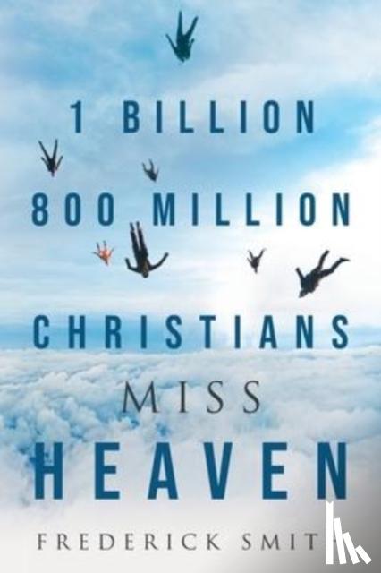 Smith, Frederick - 1 Billion 800 Million Christians Miss Heaven