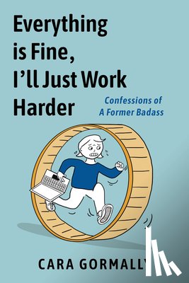 Gormally, Cara - Everything Is Fine, I'll Just Work Harder: Confessions of a Former Badass