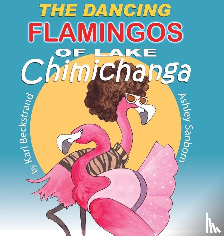 Beckstrand, Karl - The Dancing Flamingos of Lake Chimichanga