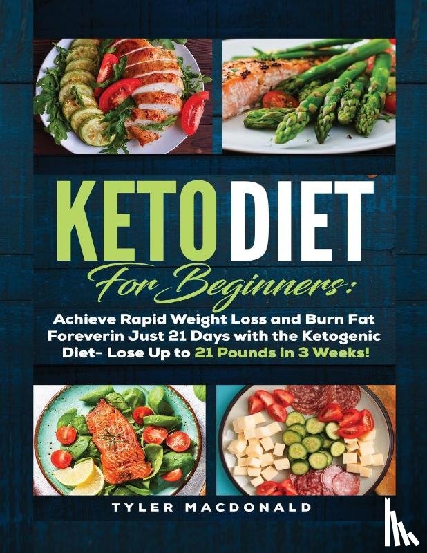 MacDonald, Tyler - Keto Diet For Beginners Achieve Rapid Weight Loss and Burn Fat Forever in Just 21 Days with the Ketogenic Diet - Lose Up to 21 Pounds in 3 Weeks