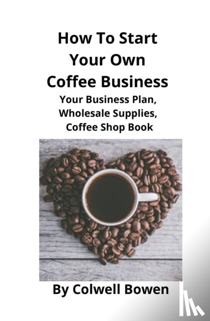 Bowen, Colwell - How To Start Your Own Coffee Business