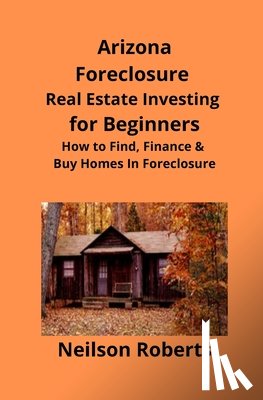 Roberts, Neilson - Arizona Real Estate Foreclosure Investing in for Beginners