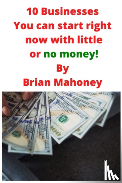 Mahoney, Brian - 10 Businesses You can start right now with little or no money!