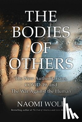 Wolf, Naomi - Bodies of Others: The New Authoritarians, Covid-19 and the War Against the Human